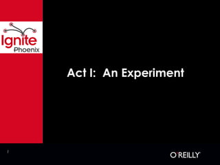 1
Act I: An Experiment
 