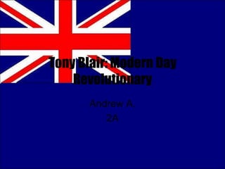 Tony Blair: Modern Day Revolutionary Andrew A. 2A 