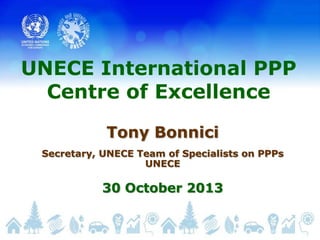 UNECE International PPP
Centre of Excellence
Tony Bonnici
Secretary, UNECE Team of Specialists on PPPs
UNECE

30 October 2013

 