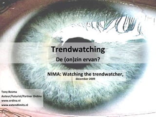Trendwatching De (on)zin ervan? Tony Bosma Auteur/Futurist/Partner Ordina www.ordina.nl www.extendlimits.nl NIMA: Watching the trendwatcher,  december 2009 