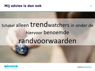 Mij advies is dan ook  Schakel   alleen   trend watchers  in   onder   de hiervoor  benoemde  randvoorwaarden 
