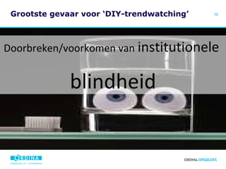 Grootste gevaar voor ‘DIY-trendwatching’ Doorbreken/voorkomen van   institutionele   blindheid 