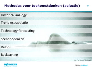 Methodes voor toekomstdenken (selectie) Bron: Prof. Howard F. Didsbury Jr Historical analogy Trend extrapolatie Technology forecasting Scenariodenken Delphi   Backcasting 