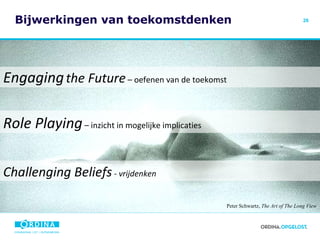 Bijwerkingen van toekomstdenken Peter Schwartz,  The Art of The Long View Engaging   the Future  – oefenen van de toekomst Role Playing  – inzicht in mogelijke implicaties Challenging Beliefs  - vrijdenken 