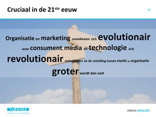 Cruciaal in de 21 ste  eeuw Organisatie   en   marketing  ontwikkelen   zich   evolutionair   waar   consument ,  media  en   technologie   zich   revolutionair   ontwikkelen   en de scheiding tussen  markt  en  organisatie   groter   wordt dan ooit 
