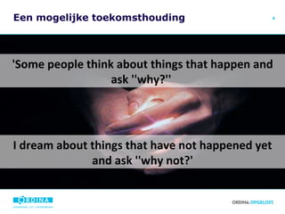 Een mogelijke toekomsthouding I dream about things that have not happened yet and ask ''why not?' 'Some people think about things that happen and ask ''why?''  