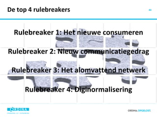 De top 4 rulebreakers Rulebreaker 1: Het nieuwe consumeren Rulebreaker 2: Nieuw communicatiegedrag Rulebreaker 3: Het alomvattend netwerk Rulebreaker 4: Diginormalisering 