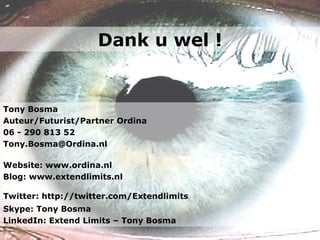 Dank u wel ! Tony Bosma Auteur/Futurist/Partner Ordina 06 - 290 813 52 [email_address] Website: www.ordina.nl Blog: www.extendlimits.nl Twitter: http://twitter.com/Extendlimits   Skype: Tony Bosma LinkedIn: Extend Limits – Tony Bosma 