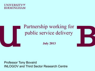 Partnership working for
public service delivery
July 2013
Professor Tony Bovaird
INLOGOV and Third Sector Research Centre
 