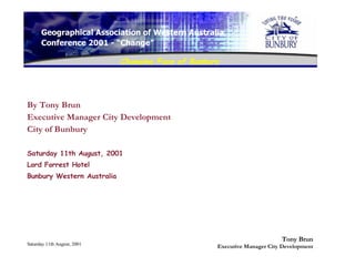 By Tony Brun Executive Manager City Development City of Bunbury Saturday 11th August, 2001 Lord Forrest Hotel Bunbury Western Australia 