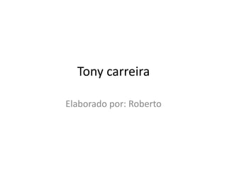 Tony carreira
Elaborado por: Roberto
 