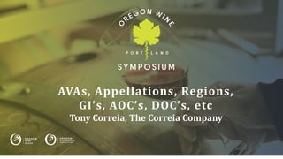 AVAs, Appellations, Regions,
GI’s, AOC’s, DOC’s, etc
Tony Correia, The Correia Company
 