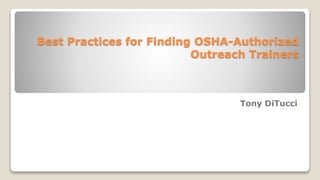 Best Practices for Finding OSHA-Authorized
Outreach Trainers
Tony DiTucci
 