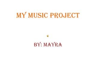 MY MUSIC PROJECT


    By: Mayra
 