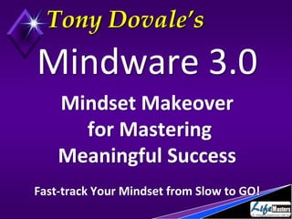 Tony Dovale’s 
Mindware 3.0 
Mindset Makeover 
for Mastering 
Meaningful Success 
Fast-track Your Mindset from Slow to GO! 
 