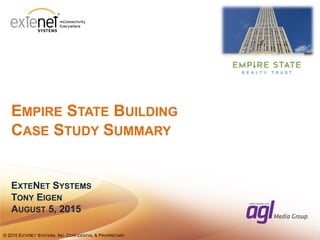 1© 2015 EXTENET SYSTEMS, INC. CONFIDENTIAL & PROPRIETARY© 2015 EXTENET SYSTEMS, INC. CONFIDENTIAL & PROPRIETARY
EMPIRE STATE BUILDING
CASE STUDY SUMMARY
EXTENET SYSTEMS
TONY EIGEN
AUGUST 5, 2015
 