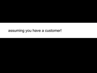 assuming you have a customer! 