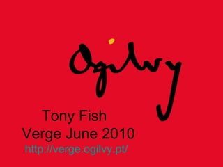 Tony Fish   Verge June 2010 http://verge.ogilvy.pt/ 