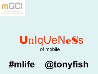 UnIqUeNeSs
of mobile
#mlife @tonyfish
 