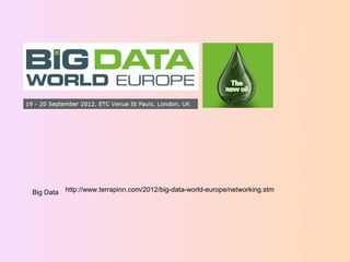 Big Data   http://www.terrapinn.com/2012/big-data-world-europe/networking.stm
 