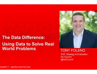 ASUMMIT17 | @ORACLEDATACLOUD
TONY FOLENO
SVP, Strategy & Evaluation
Ad Council
@AdCouncil
The Data Difference:
Using Data to Solve Real
World Problems
 