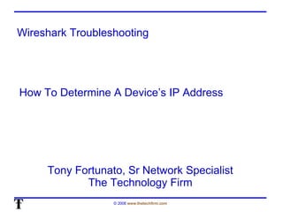 Wireshark Troubleshooting Tony Fortunato, Sr Network Specialist The Technology Firm How To Determine A Device’s IP Address 