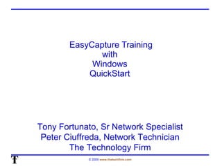 EasyCapture Training with  Windows  QuickStart  Tony Fortunato, Sr Network Specialist Peter Ciuffreda, Network Technician The Technology Firm 