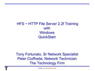 HFS ~ HTTP File Server 2.2f Training with  Windows  QuickStart  Tony Fortunato, Sr Network Specialist Peter Ciuffreda, Network Technician The Technology Firm 