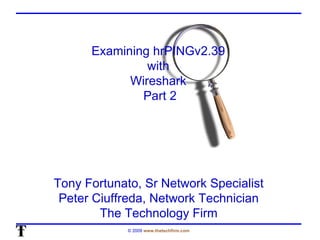 Examining hrPINGv2.39  with  Wireshark  Part 2 Tony Fortunato, Sr Network Specialist Peter Ciuffreda, Network Technician The Technology Firm 