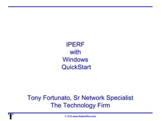 © 2008 www.thetechfirm.com
IPERF
with
Windows
QuickStart
Tony Fortunato, Sr Network Specialist
The Technology Firm
 