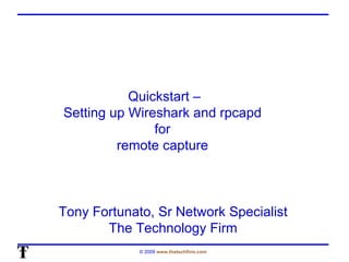 Quickstart – Setting up Wireshark and rpcapd  for  remote capture  Tony Fortunato, Sr Network Specialist The Technology Firm 