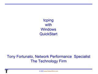 tcping  with  Windows  QuickStart  Tony Fortunato, Network Performance  Specialist The Technology Firm 