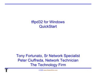 tftpd32 for Windows  QuickStart  Tony Fortunato, Sr Network Specialist Peter Ciuffreda, Network Technician The Technology Firm 