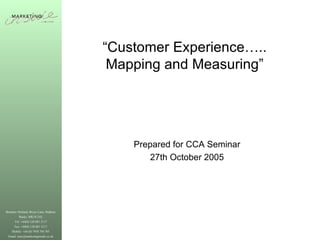 “ Customer Experience….. Mapping and Measuring” Prepared for CCA Seminar 27th October 2005 