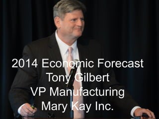 2014 Economic Forecast
Tony Gilbert
VP Manufacturing
Mary Kay Inc.

 