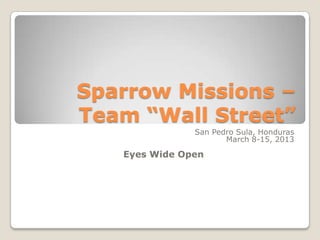 Sparrow Missions –
Team “Wall Street”
San Pedro Sula, Honduras
March 8-15, 2013

Eyes Wide Open

 