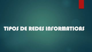 TIPOS DE REDES INFORMATICAS
 