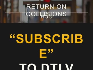 RETURN ON
COLLISIONSROC
“SUBSCRIB
E”
 