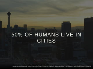 50% OF HUMANS LIVE IN
CITIES
https://www.facebook.com/photo.php?fbid=533076913404671&set=a.429177383794625.90218.427192853993078
 