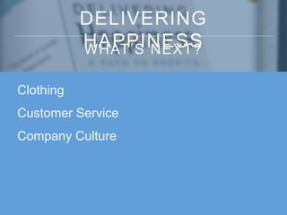 DELIVERING
HAPPINESSWHAT’S NEXT?
Clothing
Customer Service
Company Culture
 