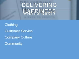 DELIVERING
HAPPINESSWHAT’S NEXT?
Clothing
Customer Service
Company Culture
Community
 