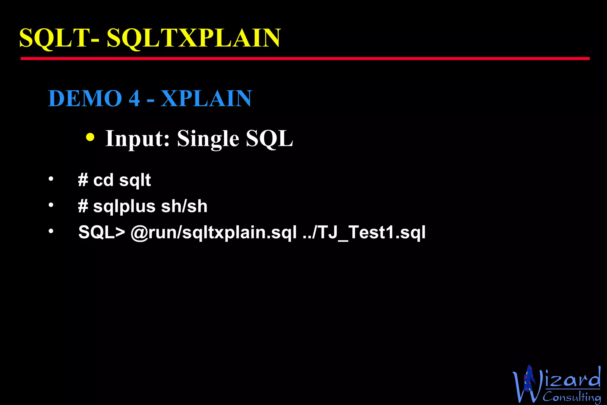 SQLT-  SQLTXPLAIN DEMO 4 - XPLAIN Input: Single SQL # cd sqlt # sqlplus sh/sh SQL> @run/sqltxplain.sql ../TJ_Test1.sql 