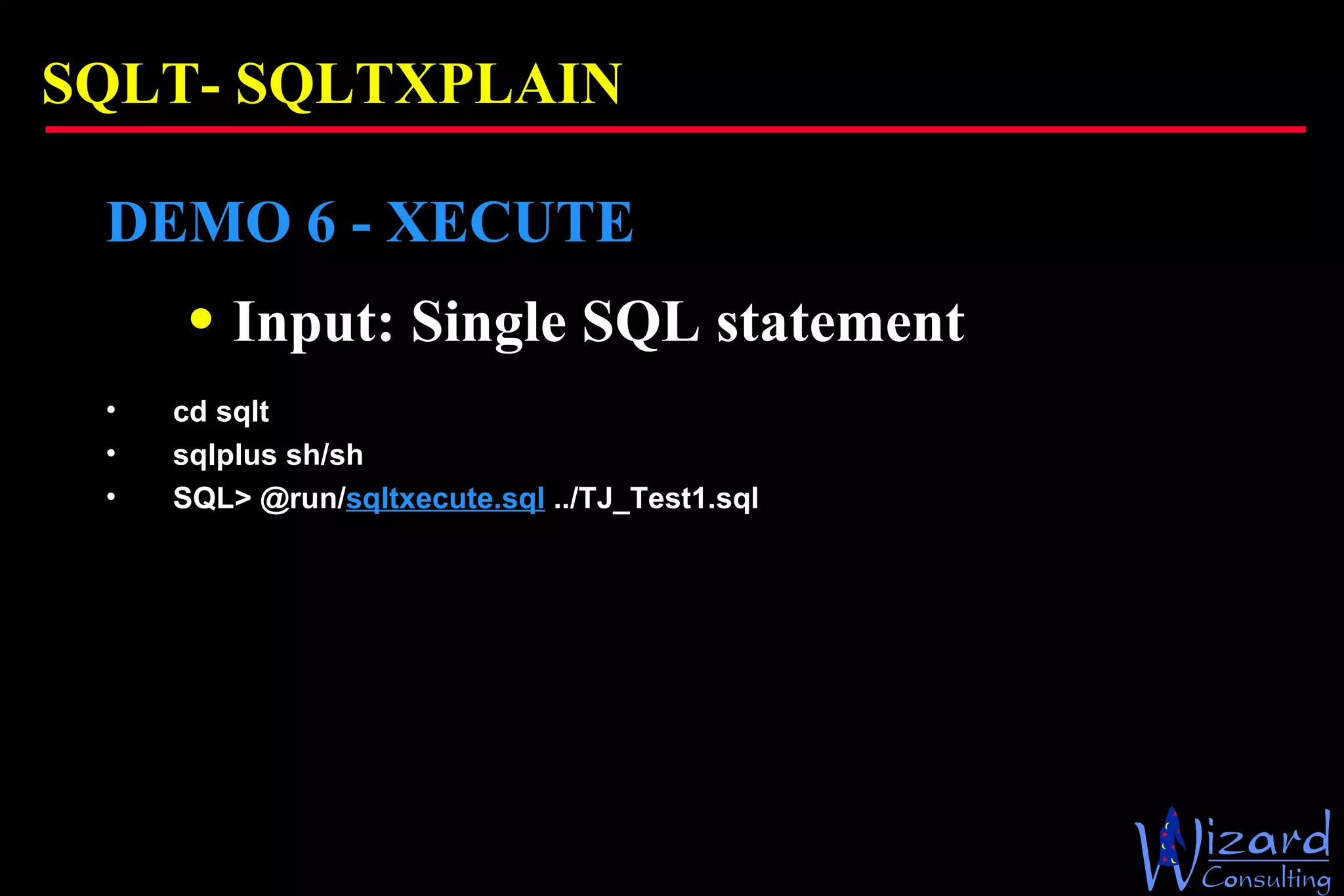 SQLT-  SQLTXPLAIN DEMO 6 - XECUTE Input: Single SQL statement cd sqlt sqlplus sh/sh SQL> @run/ sqltxecute.sql  ../TJ_Test1.sql 