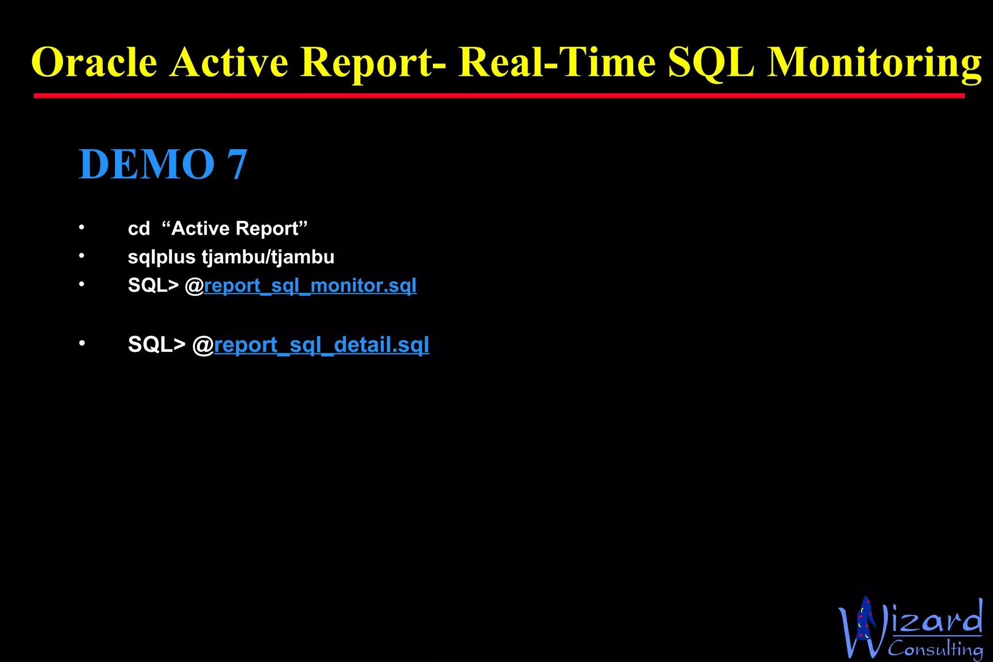 Oracle Active Report- Real-Time SQL Monitoring DEMO 7 cd  “Active Report” sqlplus tjambu/tjambu SQL> @ report_sql_monitor.sql SQL> @ report_sql_detail.sql 