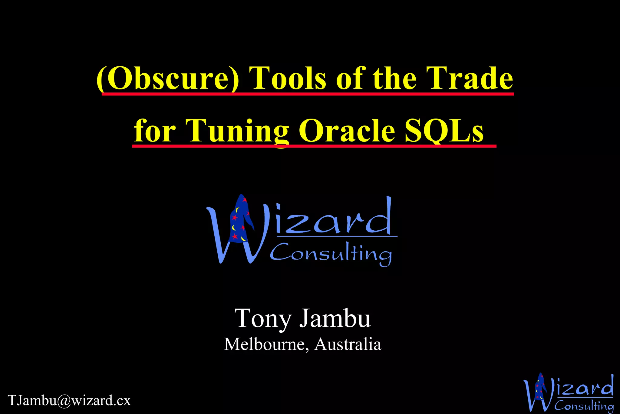 (Obscure) Tools of the Trade   for Tuning Oracle SQLs   [email_address] Tony Jambu Melbourne, Australia 