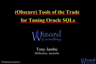 (Obscure) Tools of the Trade   for Tuning Oracle SQLs   [email_address] Tony Jambu Melbourne, Australia 