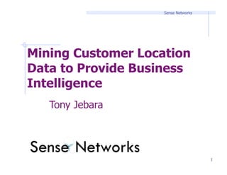 Sense Networks




Mining Customer Location
Data to Provide Business
Intelligence
   Tony Jebara




                                     1
 