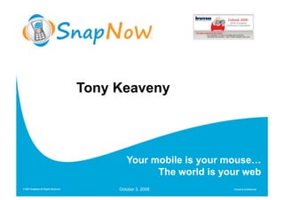 Tony Keaveny




                                             Your mobile is your mouse…
                                                   The world is your web
© 2007 SnapNow All Rights Reserved        October 3, 2008         Private & Confidential
 