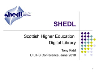 SHEDL Scottish Higher Education  Digital Library Tony Kidd CILIPS Conference, June 2010 