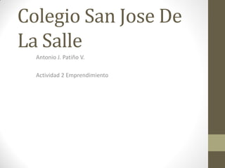 Colegio San Jose De
La Salle
  Antonio J. Patiño V.

  Actividad 2 Emprendimiento
 